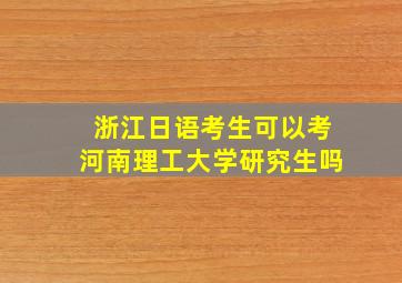 浙江日语考生可以考河南理工大学研究生吗