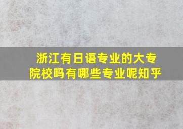 浙江有日语专业的大专院校吗有哪些专业呢知乎