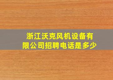 浙江沃克风机设备有限公司招聘电话是多少