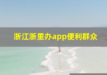 浙江浙里办app便利群众