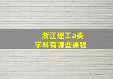 浙江理工a类学科有哪些课程