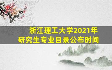 浙江理工大学2021年研究生专业目录公布时间