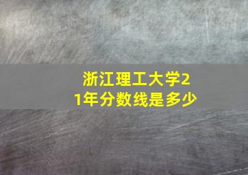 浙江理工大学21年分数线是多少