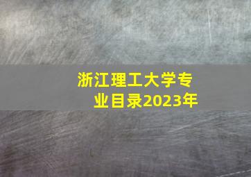 浙江理工大学专业目录2023年