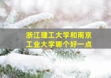 浙江理工大学和南京工业大学哪个好一点