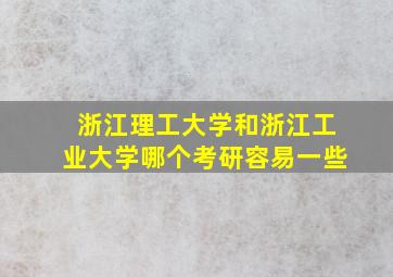 浙江理工大学和浙江工业大学哪个考研容易一些