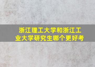 浙江理工大学和浙江工业大学研究生哪个更好考