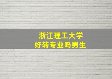 浙江理工大学好转专业吗男生