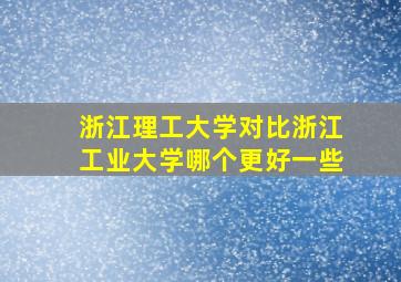 浙江理工大学对比浙江工业大学哪个更好一些