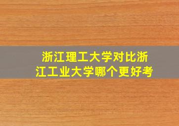 浙江理工大学对比浙江工业大学哪个更好考