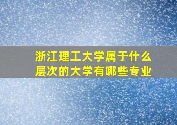 浙江理工大学属于什么层次的大学有哪些专业