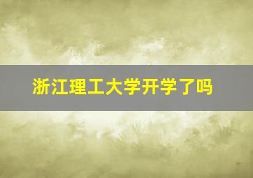 浙江理工大学开学了吗