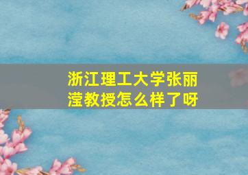 浙江理工大学张丽滢教授怎么样了呀