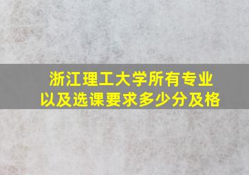 浙江理工大学所有专业以及选课要求多少分及格