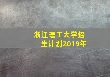 浙江理工大学招生计划2019年