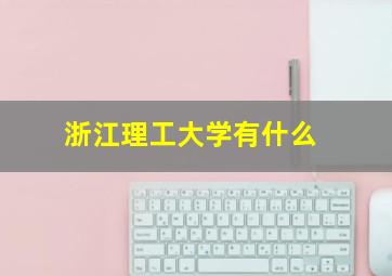 浙江理工大学有什么