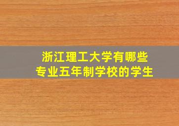 浙江理工大学有哪些专业五年制学校的学生