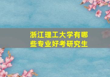 浙江理工大学有哪些专业好考研究生