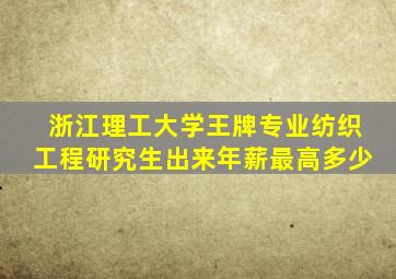 浙江理工大学王牌专业纺织工程研究生出来年薪最高多少