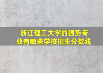 浙江理工大学的强势专业有哪些学校招生分数线