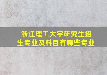 浙江理工大学研究生招生专业及科目有哪些专业