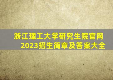 浙江理工大学研究生院官网2023招生简章及答案大全