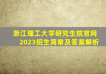 浙江理工大学研究生院官网2023招生简章及答案解析