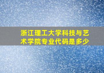 浙江理工大学科技与艺术学院专业代码是多少