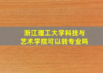 浙江理工大学科技与艺术学院可以转专业吗