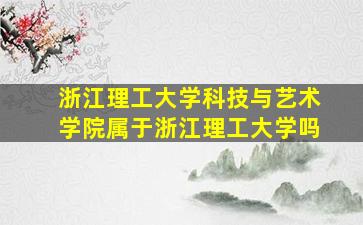 浙江理工大学科技与艺术学院属于浙江理工大学吗