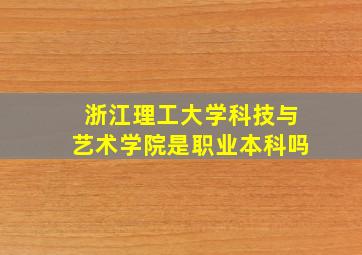 浙江理工大学科技与艺术学院是职业本科吗