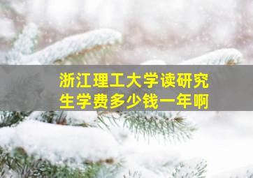 浙江理工大学读研究生学费多少钱一年啊