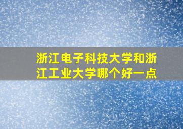 浙江电子科技大学和浙江工业大学哪个好一点