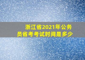 浙江省2021年公务员省考考试时间是多少