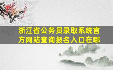 浙江省公务员录取系统官方网站查询报名入口在哪