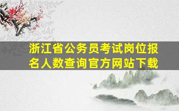 浙江省公务员考试岗位报名人数查询官方网站下载