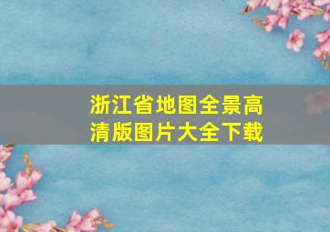 浙江省地图全景高清版图片大全下载