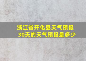 浙江省开化县天气预报30天的天气预报是多少