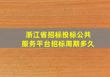 浙江省招标投标公共服务平台招标周期多久