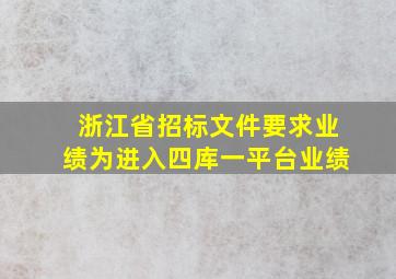 浙江省招标文件要求业绩为进入四库一平台业绩