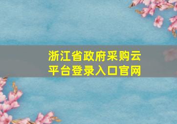 浙江省政府采购云平台登录入口官网