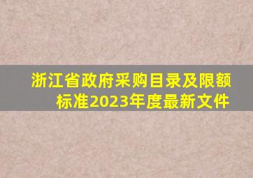 浙江省政府采购目录及限额标准2023年度最新文件