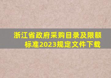 浙江省政府采购目录及限额标准2023规定文件下载