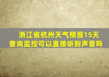 浙江省杭州天气预报15天查询监控可以直接听到声音吗