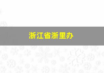 浙江省浙里办