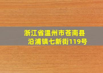 浙江省温州市苍南县沿浦镇七新街119号