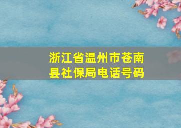 浙江省温州市苍南县社保局电话号码