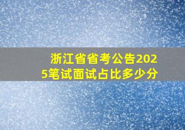 浙江省省考公告2025笔试面试占比多少分