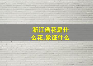 浙江省花是什么花,象征什么