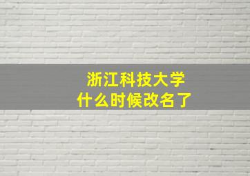 浙江科技大学什么时候改名了